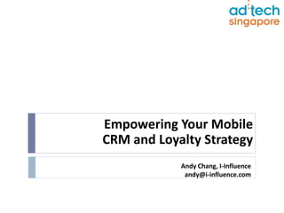 Empowering Your Mobile
CRM and Loyalty Strategy
            Andy Chang, I-Influence
             andy@i-influence.com
 