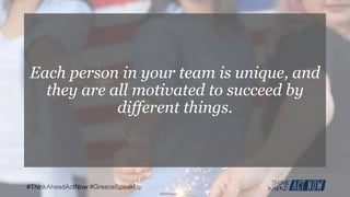 #ThinkAheadActNow #GreeceSpeakUp
Each person in your team is unique, and
they are all motivated to succeed by
different things.
 