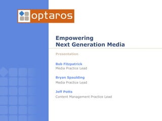 Empowering  Next Generation Media Presentation Bob Fitzpatrick Media Practice Lead Bryan Spaulding Media Practice Lead Jeff Potts Content Management Practice Lead 