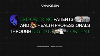 AND HEALTH PROFESSIONALS
EMPOWERING PATIENTS
Follow the North Star
VANKSEN WHITEPAPERS • PHARMA EDITION
THROUGH DIGITAL CONTENT
 