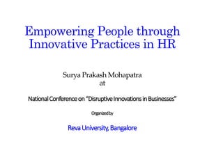 © Copyright 2012 Hewlett-Packard Development Company, L.P. The information contained herein is subject to change without notice.
Empowering People through
Innovative Practices in HR
Surya Prakash Mohapatra
at
NationalConferenceon“DisruptiveInnovationsinBusinesses”
Organizedby
RevaUniversity,Bangalore
 