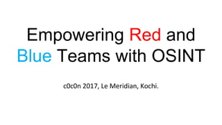 Empowering Red and
Blue Teams with OSINT
c0c0n 2017, Le Meridian, Kochi.
 