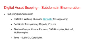 Digital Asset Scoping – Subdomain Enumeration
● Sub-domain Enumeration
● DNSSEC Walking (Kudos to @jhaddix for suggesting)...