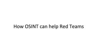 How OSINT can help Red Teams
 