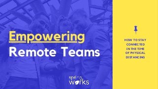 Empowering
Remote Teams
HOW TO STAY
CONNECTED
IN THE TIME
OF PHYSICAL
DISTANCING
 