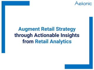 Augment Retail Strategy
through Actionable Insights
from Retail Analytics
 
