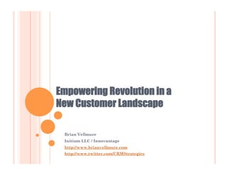 Empowering Revolution in a
New Customer Landscape

 Brian Vellmure
 Initium LLC / Innovantage
 http://www.brianvellmure.com
 http://www.twitter.com/CRMStrategies
 