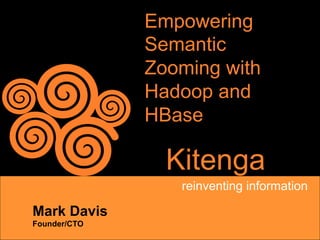 Empowering
              Semantic
              Zooming with
              Hadoop and
              HBase

                Kitenga
                 reinventing information

Mark Davis
Founder/CTO
 