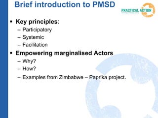 Brief introduction to PMSD
 Key principles:
– Participatory
– Systemic
– Facilitation
 Empowering marginalised Actors
– ...