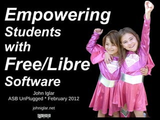 Empowering Students with Free/Libre Software John Iglar ASB UnPlugged * February 2012 johniglar.net 