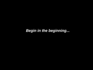 Begin in the beginning... 