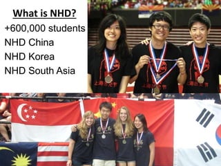 +600,000 students
NHD China
NHD Korea
NHD South Asia
What is NHD?
 