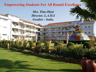 Empowering Students For All Round Excellence Mrs. Tina Olyai Director, L.A.H.S Gwalior - India. 