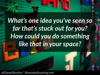 @DianaLRendina * RenovatedLearning.com
What’s one idea you’ve seen so
far that’s stuck out for you?
How could you do something
like that in your space?
 