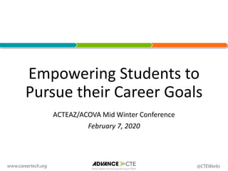 Empowering Students to
Pursue their Career Goals
ACTEAZ/ACOVA Mid Winter Conference
February 7, 2020
 