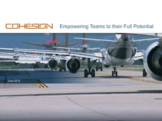 Empowering Teams to their Full Potential




June 2012




                                   www.cohesion.com | 877.774.3001
 