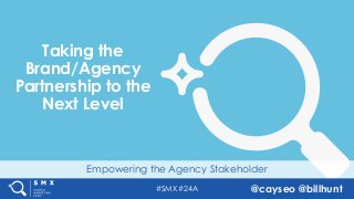 #SMX #24A @cayseo @billhunt
Empowering the Agency Stakeholder
Taking the
Brand/Agency
Partnership to the
Next Level
 