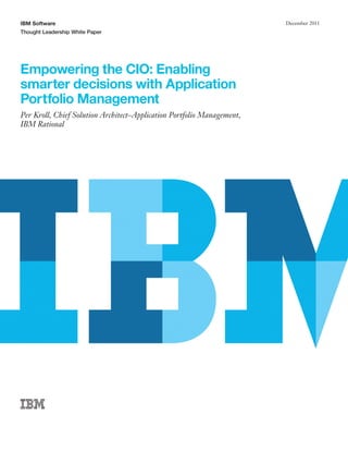 IBM Software                                                            December 2011
Thought Leadership White Paper




Empowering the CIO: Enabling
smarter decisions with Application
Portfolio Management
Per Kroll, Chief Solution Architect–Application Portfolio Management,
IBM Rational
 