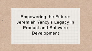 Empowering the Future:
Jeremiah Yancy's Legacy in
Product and Software
Development
 