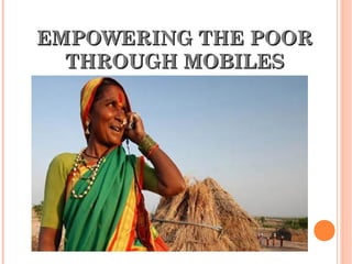 EMPOWERING THE POOR
  THROUGH MOBILES
 