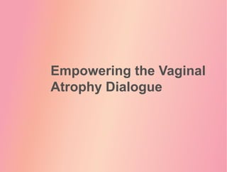 Empowering the Vaginal
Atrophy Dialogue
 