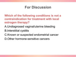 For Discussion
Which of the following conditions is not a
contraindication for treatment with local
estrogen therapy?
A.Un...