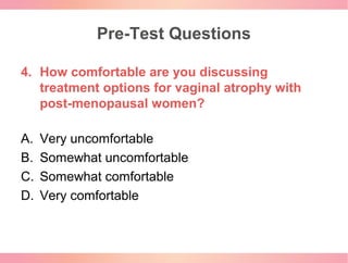 Pre-Test Questions
4. How comfortable are you discussing
treatment options for vaginal atrophy with
post-menopausal women?...