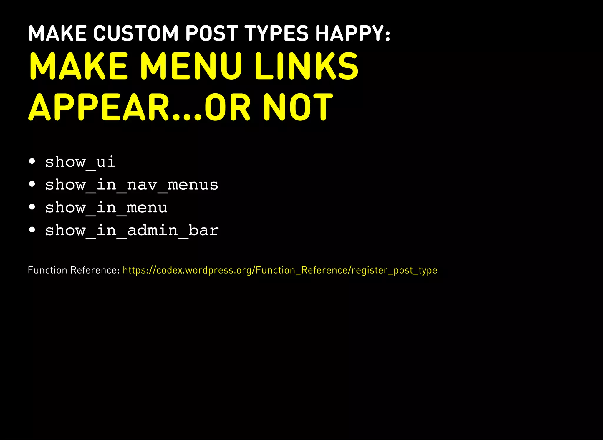 MAKE CUSTOM POST TYPES HAPPY:
MAKE MENU LINKS
APPEAR...OR NOT
show_ui
show_in_nav_menus
show_in_menu
show_in_admin_bar
Function Reference: https://codex.wordpress.org/Function_Reference/register_post_type
 
