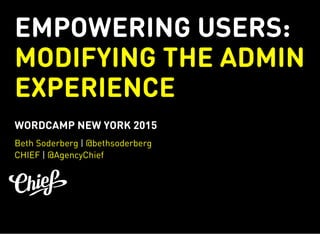 EMPOWERING USERS:
MODIFYING THE ADMIN
EXPERIENCE
WORDCAMP NEW YORK 2015
|
|
Beth Soderberg @bethsoderberg
CHIEF @AgencyChief
 