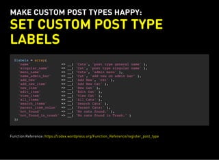 MAKE CUSTOM POST TYPES HAPPY:
SET CUSTOM POST TYPE
LABELS
$labels = array(
'name' => __( 'Cats', 'post type general name' ),
'singular_name' => __( 'Cat', 'post type singular name' ),
'menu_name' => __( 'Cats', 'admin menu' ),
'name_admin_bar' => __( 'Cat', 'add new on admin bar' ),
'add_new' => __( 'Add New', 'cat' ),
'add_new_item' => __( 'Add New Cat' ),
'new_item' => __( 'New Cat' ),
'edit_item' => __( 'Edit Cat' ),
'view_item' => __( 'View Cat' ),
'all_items' => __( 'All Cats' ),
'search_items' => __( 'Search Cats' ),
'parent_item_colon' => __( 'Parent Cats:' ),
'not_found' => __( 'No cats found.' ),
'not_found_in_trash' => __( 'No cats found in Trash.' )
);
Function Reference: https://codex.wordpress.org/Function_Reference/register_post_type
 