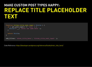 MAKE CUSTOM POST TYPES HAPPY:
REPLACE TITLE PLACEHOLDER
TEXT
function kitten_title_text_input ( $title ) {
if ( get_post_type() == 'cats' ) {
$title = __( 'Enter cat name here' );
}
return $title;
}
add_filter( 'enter_title_here', 'kitten_title_text_input' );
Code Reference: https://developer.wordpress.org/reference/hooks/enter_title_here/
 