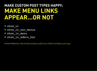 MAKE CUSTOM POST TYPES HAPPY:
MAKE MENU LINKS
APPEAR...OR NOT
show_ui
show_in_nav_menus
show_in_menu
show_in_admin_bar
Function Reference: https://codex.wordpress.org/Function_Reference/register_post_type
 