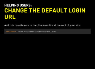 HELPING USERS:
CHANGE THE DEFAULT LOGIN
URL
Add this rewrite rule to the .htaccess file at the root of your site:
RewriteRule ^login$ http://demo:9010/wp-login.php [NC,L]
 