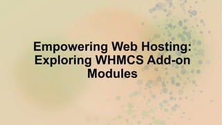 Empowering Web Hosting:
Exploring WHMCS Add-on
Modules
 