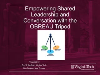 Empowering Shared
Leadership and
Conversation with the
OBREAU Tripod
Presented by
Eric K. Kaufman, Virginia Tech
Don Dunoon, New Futures
 