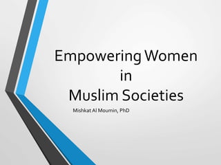 EmpoweringWomen
in
Muslim Societies
MishkatAl Moumin, PhD
 