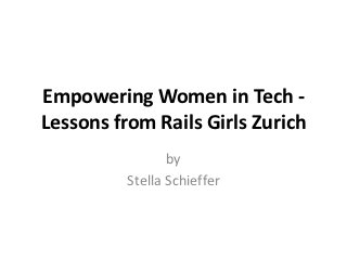 Empowering Women in Tech -
Lessons from Rails Girls Zurich
                 by
          Stella Schieffer
 