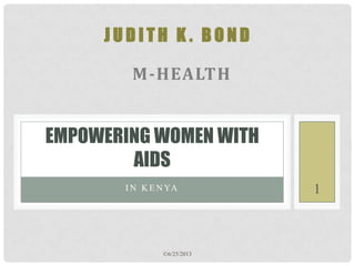JUDITH K. BOND

M-HEALTH

EMPOWERING WOMEN WITH
AIDS
I N K E N YA

©6/25/2013

1

 