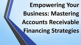 Empowering Your
Business: Mastering
Accounts Receivable
Financing Strategies
 