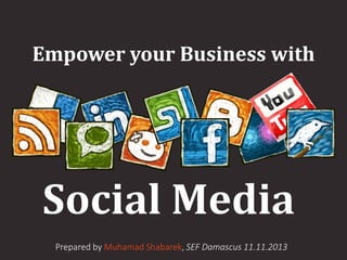 Empower your Business with

Social Media
Prepared by Muhamad Shabarek, SEF Damascus 11.11.2013

 
