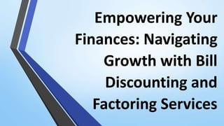 Empowering Your
Finances: Navigating
Growth with Bill
Discounting and
Factoring Services
 