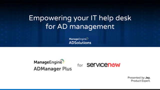 Presented by Jay,
Product Expert.
Empowering your IT help desk
for AD management
for
 