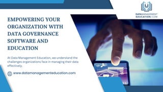 EMPOWERING YOUR
ORGANIZATION WITH
DATA GOVERNANCE
SOFTWARE AND
EDUCATION
www.datamanagementeducation.com
At Data Management Education, we understand the
challenges organizations face in managing their data
effectively.
 