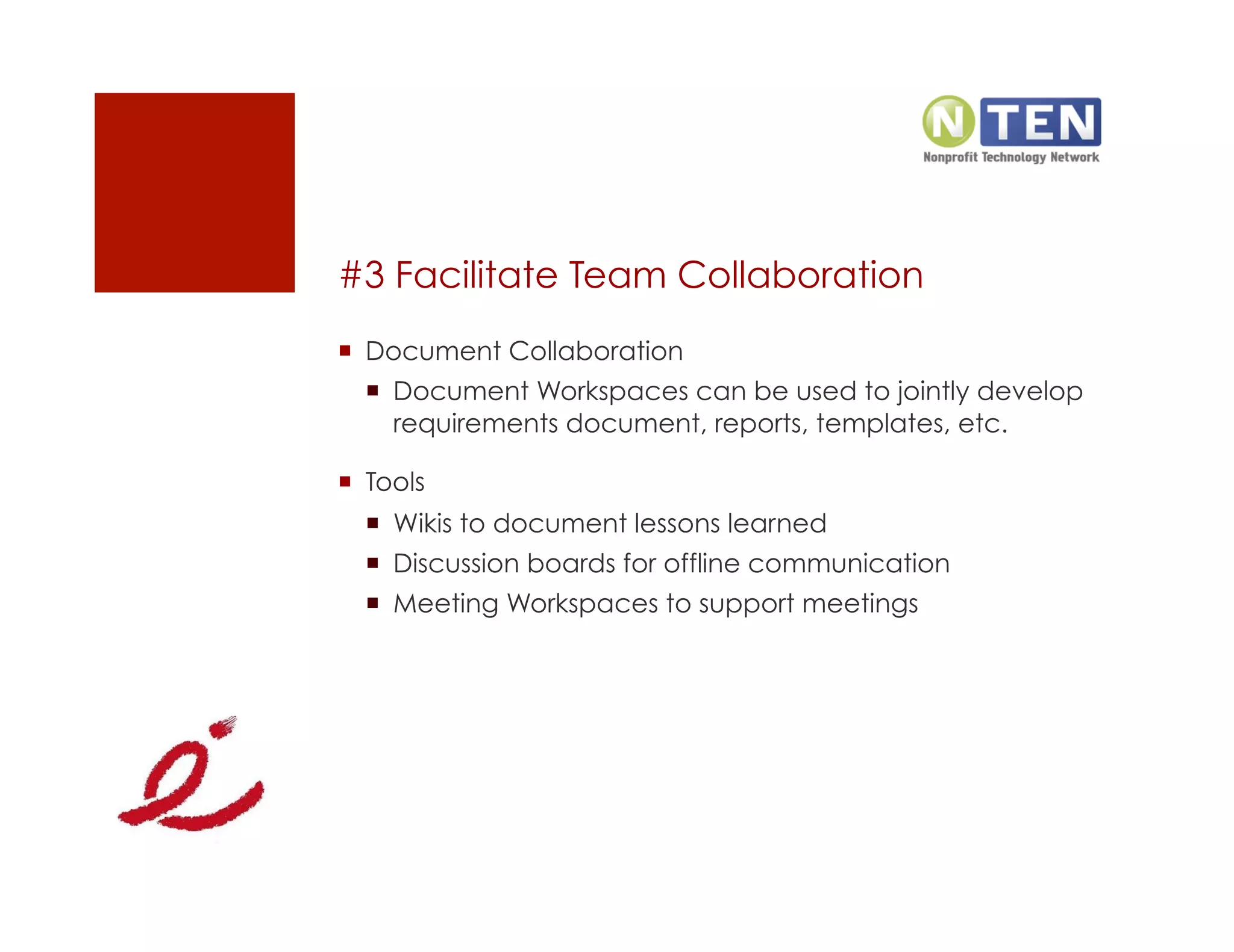 #3 Facilitate Team Collaboration
  Document Collaboration
    Document Workspaces can be used to jointly develop
     requirements document, reports, templates, etc.

  Tools
    Wikis to document lessons learned
    Discussion boards for offline communication
    Meeting Workspaces to support meetings
 