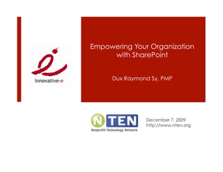 Empowering Your Organization
     with SharePoint


     Dux Raymond Sy, PMP




               December 7, 2009
               http://www.nten.org
 