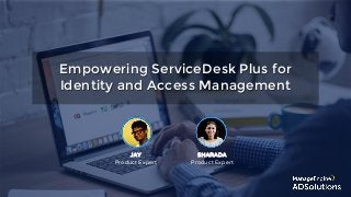 Empowering ServiceDesk Plus for
Identity and Access Management
JAY
Product Expert
SHARADA
Product Expert
 