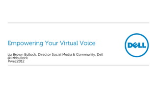 Empowering Your Virtual Voice
Liz Brown Bullock, Director Social Media & Community, Dell
@lizbbullock
#wec2012
 