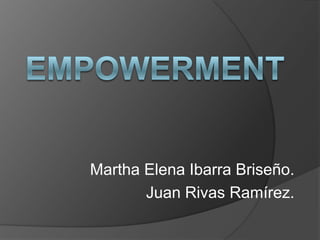 EMPOWERMENT Martha Elena Ibarra Briseño. Juan Rivas Ramírez. 