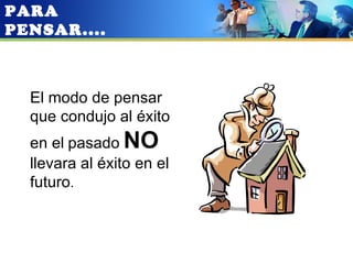 PARA
PENSAR....



  El modo de pensar
  que condujo al éxito
  en el pasado NO
  llevara al éxito en el
  futuro.
 