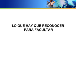 LO QUE HAY QUE RECONOCER
      PARA FACULTAR
 